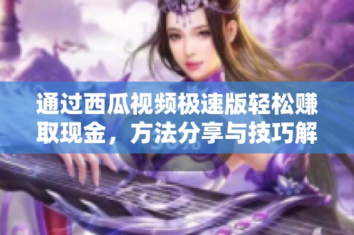 通过西瓜视频极速版轻松赚取现金，方法分享与技巧解析