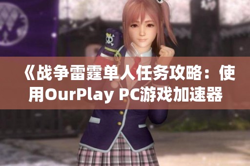 《战争雷霆单人任务攻略：使用OurPlay PC游戏加速器提升游戏体验》