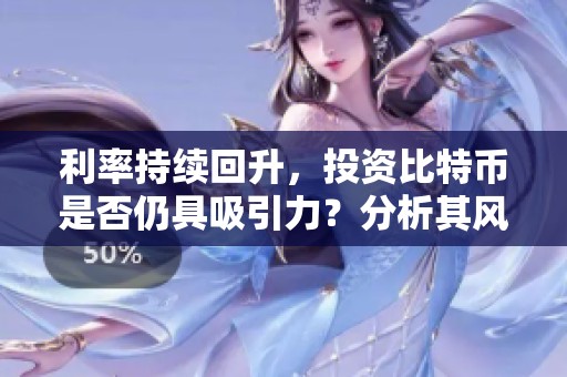 利率持续回升，投资比特币是否仍具吸引力？分析其风险与收益