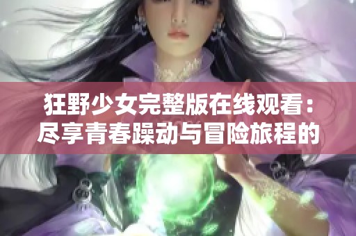 狂野少女完整版在线观看：尽享青春躁动与冒险旅程的魅力