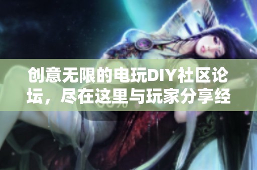 创意无限的电玩DIY社区论坛，尽在这里与玩家分享经验与技巧