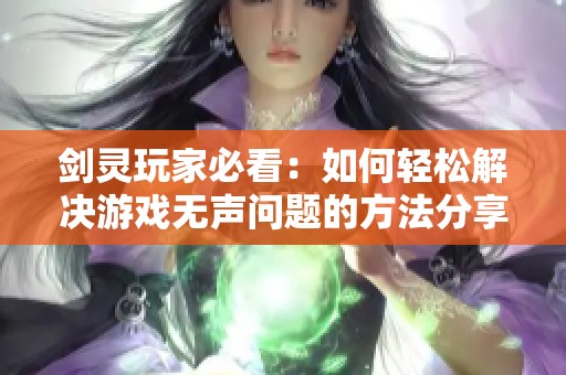 剑灵玩家必看：如何轻松解决游戏无声问题的方法分享
