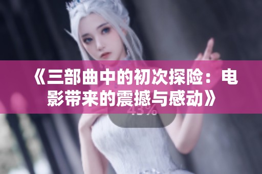 《三部曲中的初次探险：电影带来的震撼与感动》