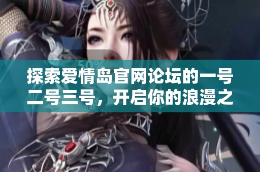 探索爱情岛官网论坛的一号二号三号，开启你的浪漫之旅