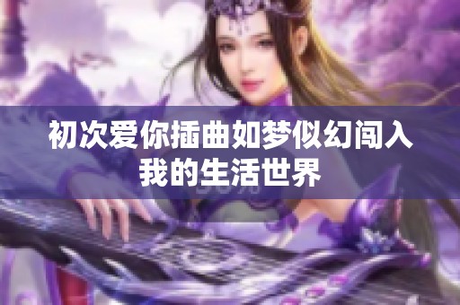 初次爱你插曲如梦似幻闯入我的生活世界