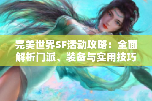 完美世界SF活动攻略：全面解析门派、装备与实用技巧