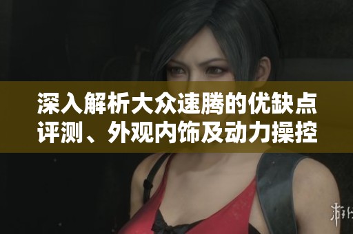 深入解析大众速腾的优缺点评测、外观内饰及动力操控体验