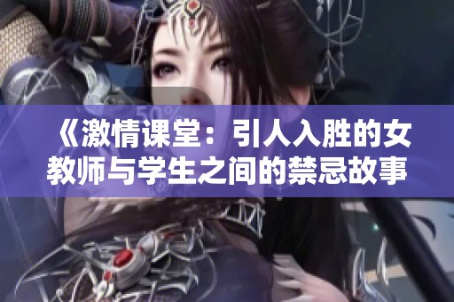 《激情课堂：引人入胜的女教师与学生之间的禁忌故事》