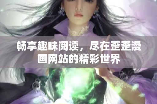 畅享趣味阅读，尽在歪歪漫画网站的精彩世界