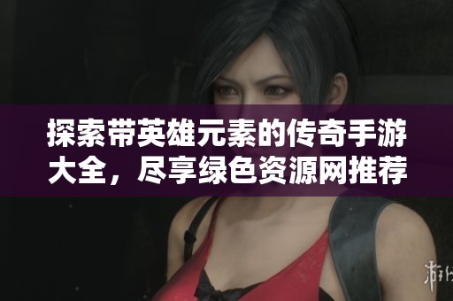 探索带英雄元素的传奇手游大全，尽享绿色资源网推荐的精彩游戏体验