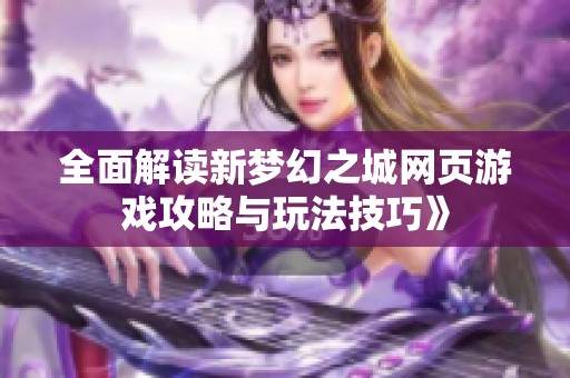 全面解读新梦幻之城网页游戏攻略与玩法技巧》