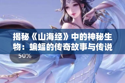 揭秘《山海经》中的神秘生物：蝙蝠的传奇故事与传说