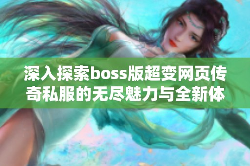 深入探索boss版超变网页传奇私服的无尽魅力与全新体验