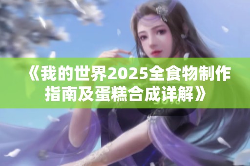 《我的世界2025全食物制作指南及蛋糕合成详解》