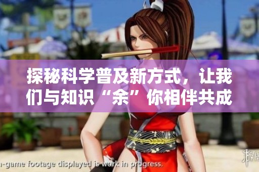探秘科学普及新方式，让我们与知识“余”你相伴共成长