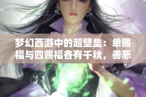 梦幻西游中的超壁垒：单赐福与四赐福各有千秋，善恶之争更添精彩