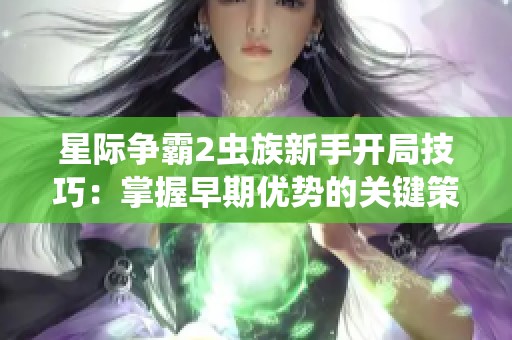 星际争霸2虫族新手开局技巧：掌握早期优势的关键策略解析