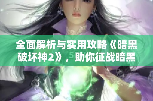 全面解析与实用攻略《暗黑破坏神2》，助你征战暗黑世界