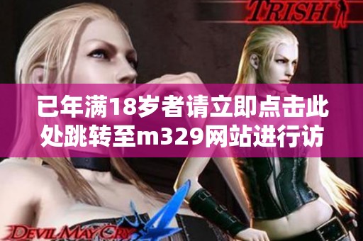 已年满18岁者请立即点击此处跳转至m329网站进行访问