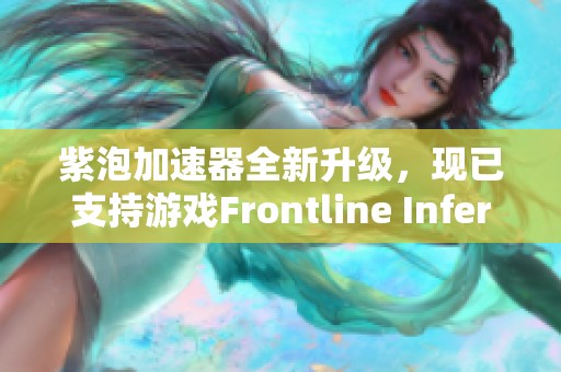 紫泡加速器全新升级,现已支持游戏Frontline Inferno优化畅玩体验 紫泡加速器全新升级,现已支持游戏Frontline Inferno优化畅玩体验